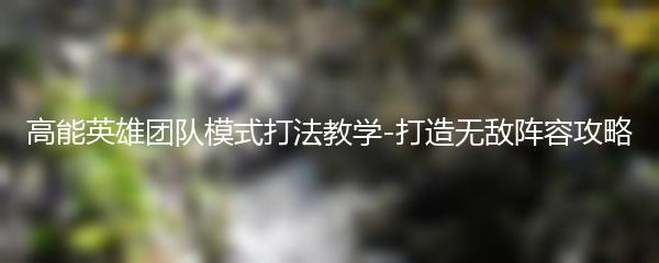 高能英雄团队模式打法教学-打造无敌阵容攻略