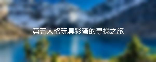 第五人格玩具彩蛋的寻找之旅