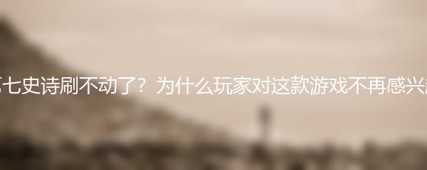 第七史诗刷不动了？为什么玩家对这款游戏不再感兴趣