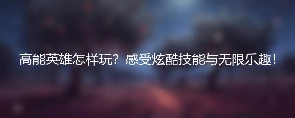 高能英雄怎样玩？感受炫酷技能与无限乐趣！