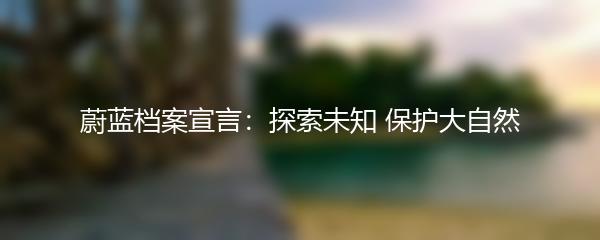 蔚蓝档案宣言：探索未知 保护大自然