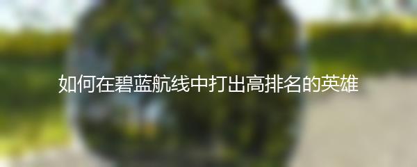 如何在碧蓝航线中打出高排名的英雄