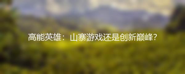 高能英雄：山寨游戏还是创新巅峰？