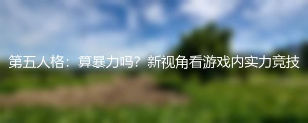 第五人格：算暴力吗？新视角看游戏内实力竞技