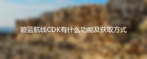 碧蓝航线CDK有什么功能及获取方式