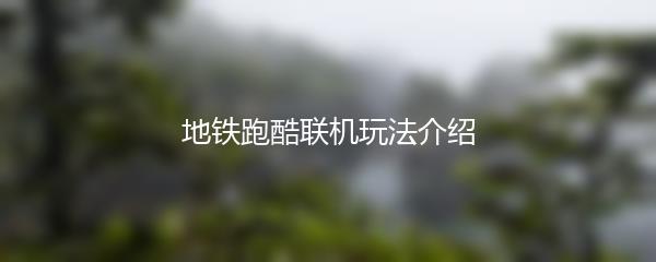 地铁跑酷联机玩法介绍