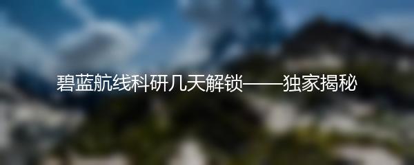 碧蓝航线科研几天解锁——独家揭秘