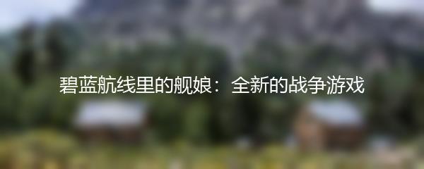 碧蓝航线里的舰娘：全新的战争游戏