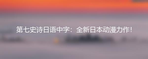 第七史诗日语中字：全新日本动漫力作！