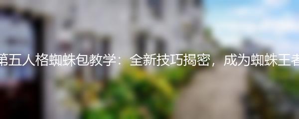 第五人格蜘蛛包教学：全新技巧揭密，成为蜘蛛王者