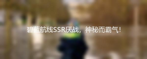 碧蓝航线SSR厌战，神秘而霸气！