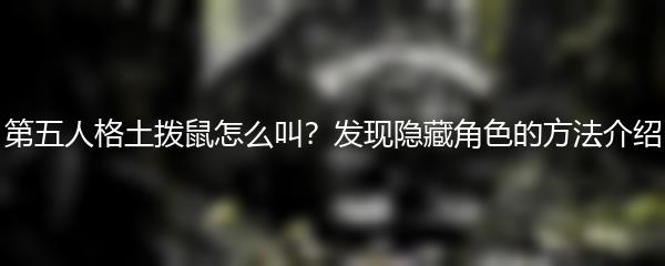 第五人格土拨鼠怎么叫？发现隐藏角色的方法介绍