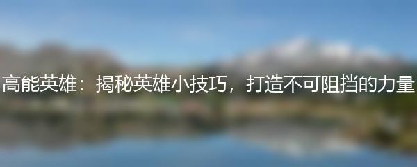 高能英雄：揭秘英雄小技巧，打造不可阻挡的力量