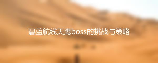 碧蓝航线天鹰boss的挑战与策略