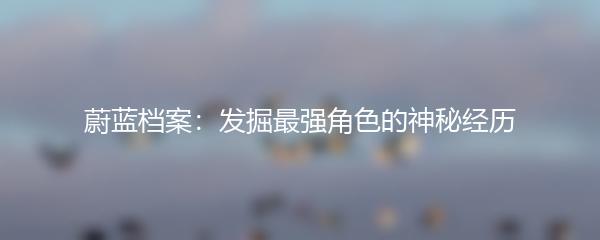 蔚蓝档案：发掘最强角色的神秘经历