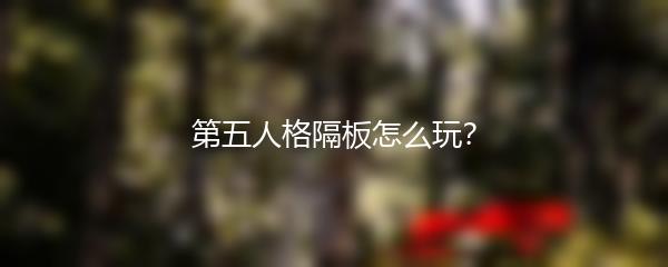 第五人格隔板怎么玩？