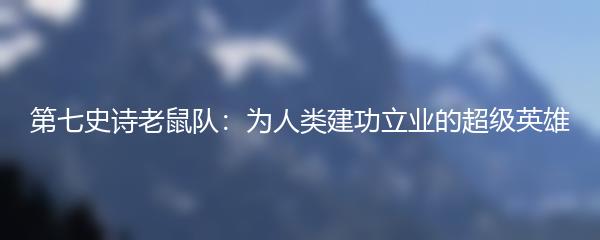 第七史诗老鼠队：为人类建功立业的超级英雄