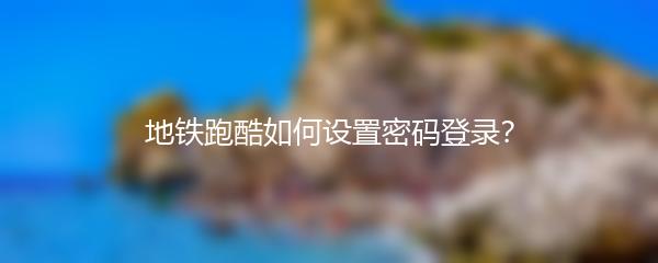 地铁跑酷如何设置密码登录？