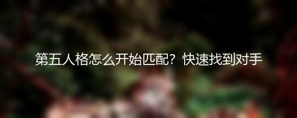 第五人格怎么开始匹配？快速找到对手