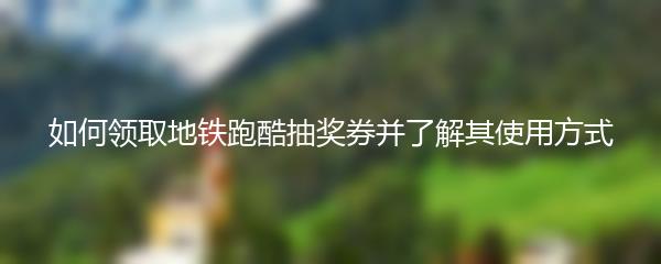 如何领取地铁跑酷抽奖券并了解其使用方式