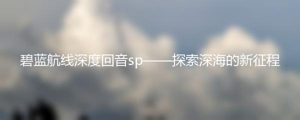 碧蓝航线深度回音sp——探索深海的新征程