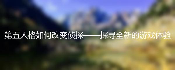 第五人格如何改变侦探——探寻全新的游戏体验