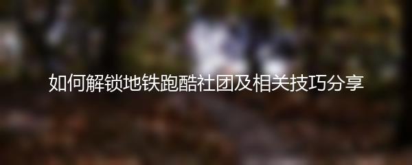 如何解锁地铁跑酷社团及相关技巧分享