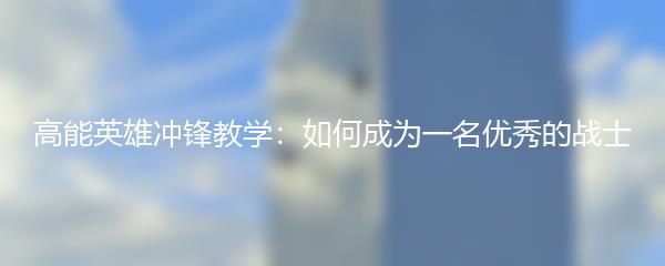 高能英雄冲锋教学：如何成为一名优秀的战士