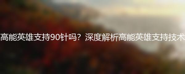 高能英雄支持90针吗？深度解析高能英雄支持技术