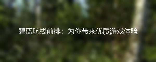 碧蓝航线前排：为你带来优质游戏体验