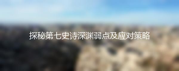 探秘第七史诗深渊弱点及应对策略