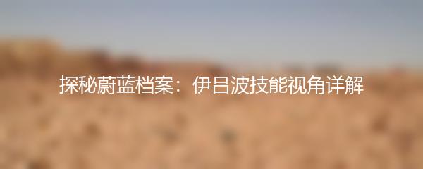 探秘蔚蓝档案：伊吕波技能视角详解