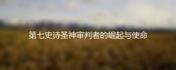 第七史诗圣神审判者的崛起与使命