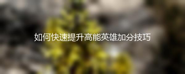 如何快速提升高能英雄加分技巧