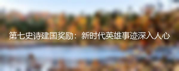 第七史诗建国奖励：新时代英雄事迹深入人心