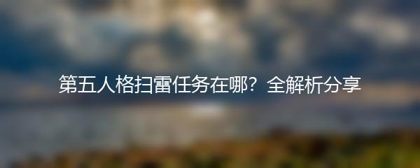 第五人格扫雷任务在哪？全解析分享