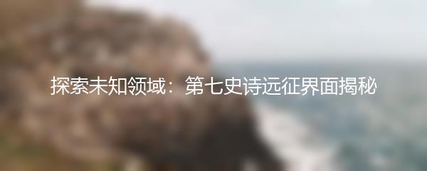 探索未知领域：第七史诗远征界面揭秘