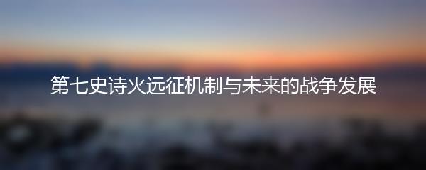 第七史诗火远征机制与未来的战争发展