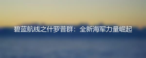 碧蓝航线之什罗普群：全新海军力量崛起