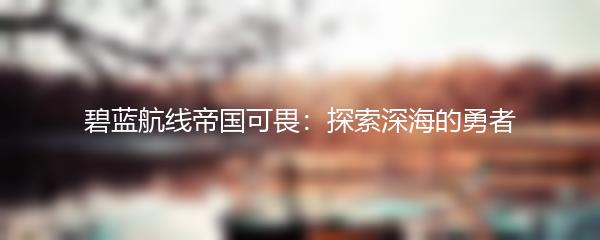 碧蓝航线帝国可畏：探索深海的勇者