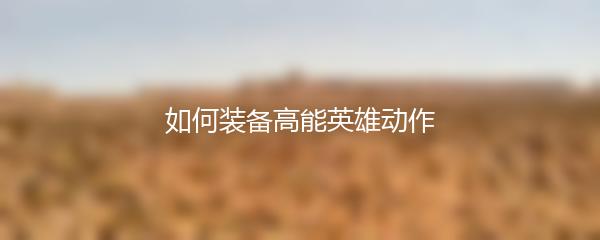 如何装备高能英雄动作