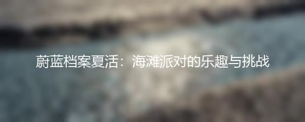 蔚蓝档案夏活：海滩派对的乐趣与挑战