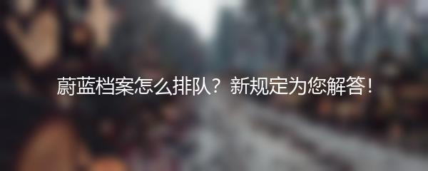 蔚蓝档案怎么排队？新规定为您解答！