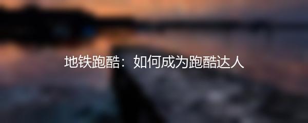 地铁跑酷：如何成为跑酷达人