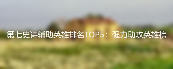 第七史诗辅助英雄排名TOP5：强力助攻英雄榜