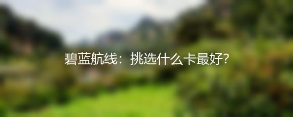 碧蓝航线：挑选什么卡最好？