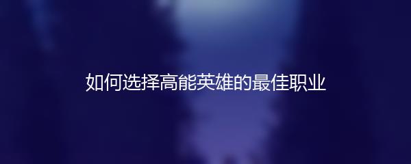 如何选择高能英雄的最佳职业