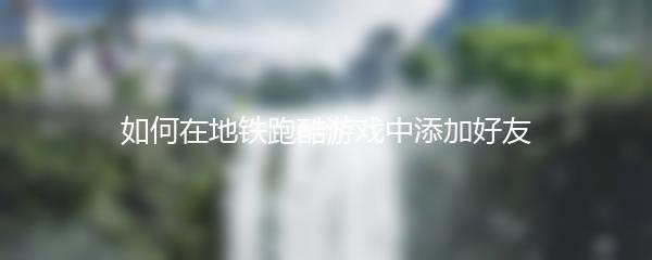 如何在地铁跑酷游戏中添加好友