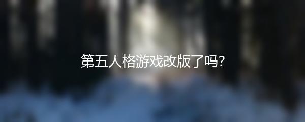 第五人格游戏改版了吗？