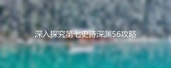 深入探究第七史诗深渊56攻略